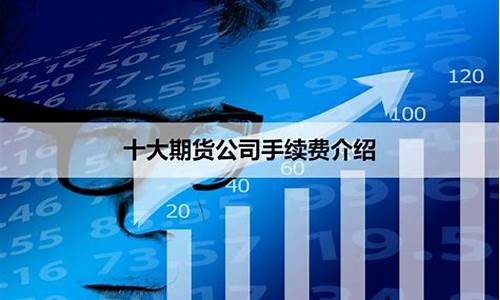 期货手续费最低的公司(期货手续费比较低的公司)_https://www.kairu168.com_上期能源_第1张