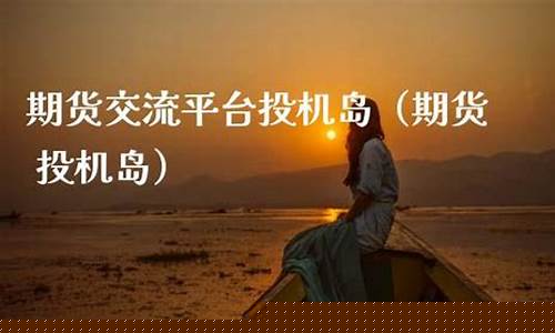 期货投机岛(期货投机岛论坛官网)_https://www.kairu168.com_大商所_第1张