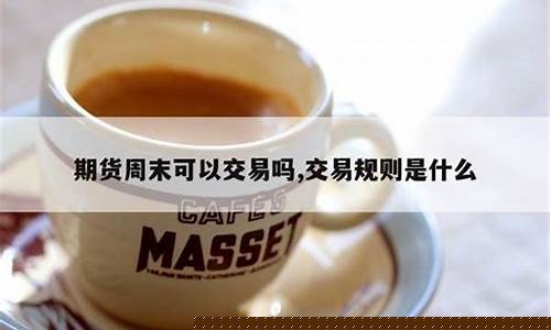 期货周末可以交易吗(期货交易周末休息吗)_https://www.kairu168.com_中金所_第1张