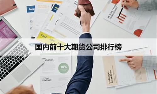 前十大期货公司(十大期货公司排名哪个手续费低)_https://www.kairu168.com_大商所_第1张