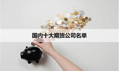 国内期货公司名单(全国期货公司名录)_https://www.kairu168.com_上期能源_第1张