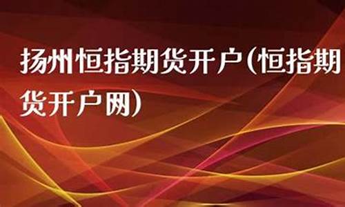 扬州期货开户(沧州期货开户)_https://www.kairu168.com_上期所_第1张