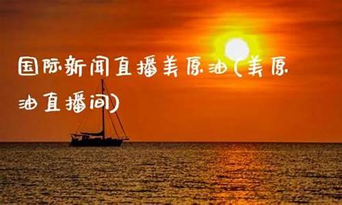 国际美原油直播间(国际原油直播金融财经)_https://www.kairu168.com_大商所_第1张
