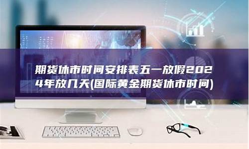 国际期货休市(国际期货休市时间表)_https://www.kairu168.com_中金所_第1张