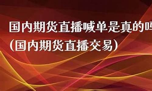 国内期货直播喊单合法吗(期货喊单直播室金融直播室)_https://www.kairu168.com_广期所_第1张