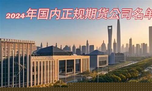 国内正规的期货公司(国内正规的期货公司有几家)_https://www.kairu168.com_上期能源_第1张