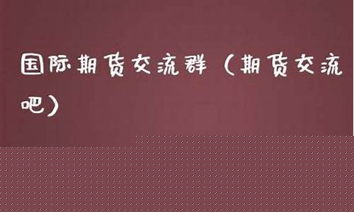 期货群吧(期货交流群微信群)_https://www.kairu168.com_中金所_第1张