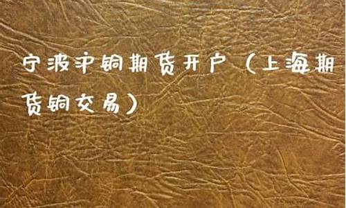 宁波期货开户(宁波期货开户哪家好)_https://www.kairu168.com_上期所_第1张