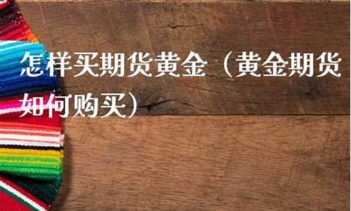 如何购买黄金期货(如何购买黄金期货交易)_https://www.kairu168.com_郑商所_第1张