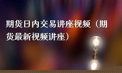 最新期货讲座内容视频直播(最新期货讲座内容视频直播下载)_https://www.kairu168.com_上期能源_第1张