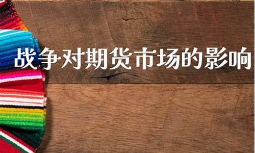 战争对期货(战争对期货金银的影响)_https://www.kairu168.com_郑商所_第1张