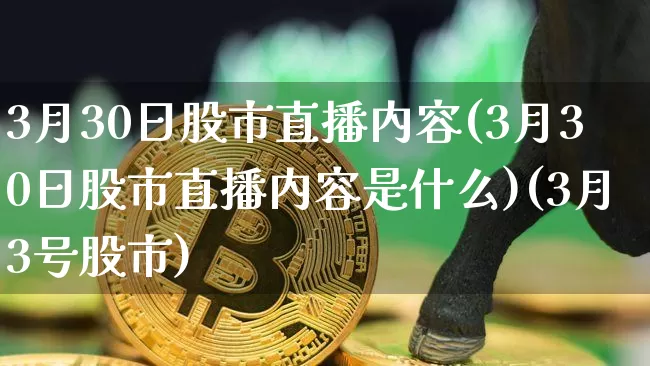 3月30日股市直播内容(3月30日股市直播内容是什么)(3月3号股市)_https://www.kairu168.com_郑商所_第1张