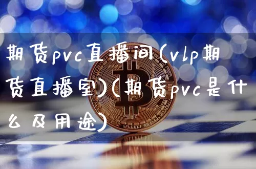 期货pvc直播间(vlp期货直播室)(期货pvc是什么及用途)_https://www.kairu168.com_中金所_第1张