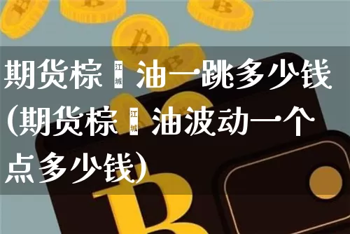 期货棕榈油一跳多少钱(期货棕榈油波动一个点多少钱)_https://www.kairu168.com_中金所_第1张