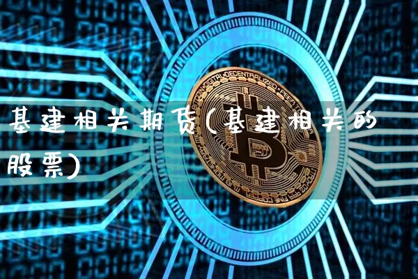 基建相关期货(基建相关的股票)_https://www.kairu168.com_广期所_第1张
