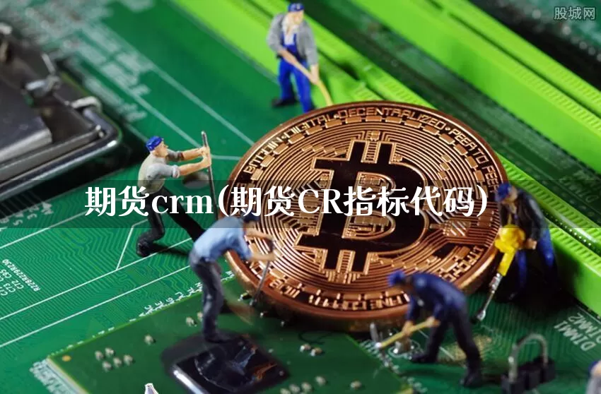 期货crm(期货CR指标代码)_https://www.kairu168.com_中金所_第1张