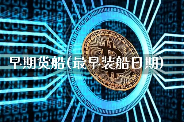 早期货船(最早装船日期)_https://www.kairu168.com_上期能源_第1张