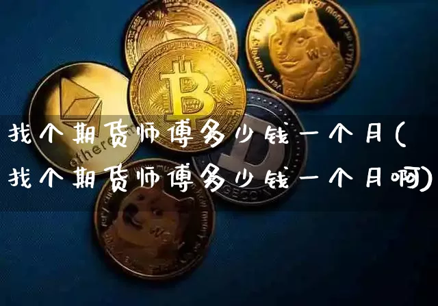 找个期货师傅多少钱一个月(找个期货师傅多少钱一个月啊)_https://www.kairu168.com_郑商所_第1张