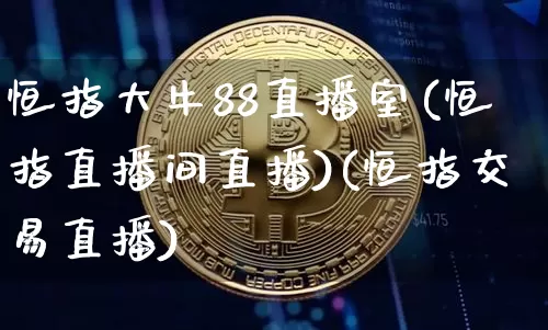 恒指大牛88直播室(恒指直播间直播)(恒指交易直播)_https://www.kairu168.com_广期所_第1张