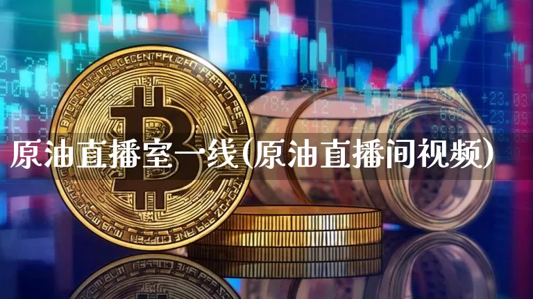 原油直播室一线(原油直播间视频)_https://www.kairu168.com_上期能源_第1张