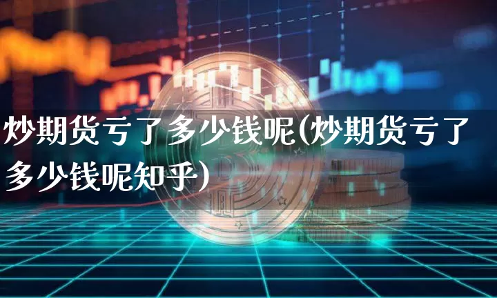 炒期货亏了多少钱呢(炒期货亏了多少钱呢知乎)_中金所_第1张_财经网 炒期货亏了多少钱呢(炒期货亏了多少钱呢知乎)_https://www.kairu168.com_中金所_第1张