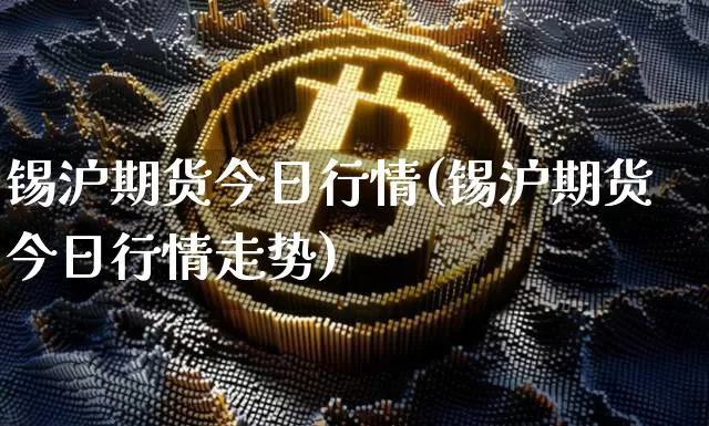 锡沪期货今日行情(锡沪期货今日行情走势)_https://www.kairu168.com_广期所_第1张