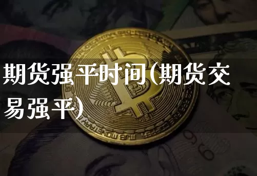 期货强平时间(期货交易强平)_https://www.kairu168.com_郑商所_第1张