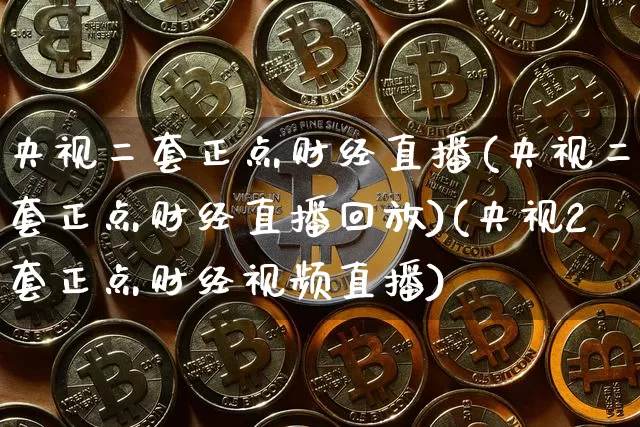 央视二套正点财经直播(央视二套正点财经直播回放)(央视2套正点财经视频直播)_https://www.kairu168.com_中金所_第1张