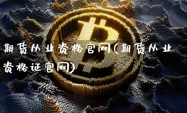 期货从业资格官网(期货从业资格证官网)_https://www.kairu168.com_大商所_第1张