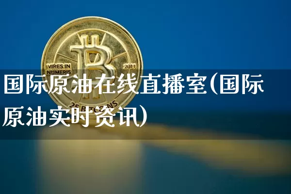 国际原油在线直播室(国际原油实时资讯)_https://www.kairu168.com_大商所_第1张