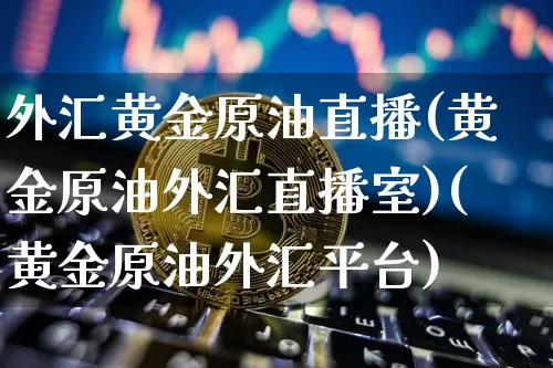 外汇黄金原油直播(黄金原油外汇直播室)(黄金原油外汇平台)_https://www.kairu168.com_大商所_第1张