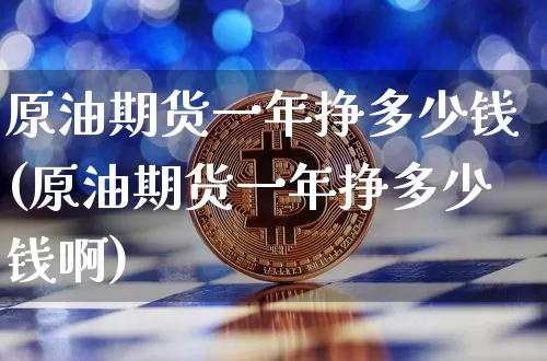 原油期货一年挣多少钱(原油期货一年挣多少钱啊)_https://www.kairu168.com_中金所_第1张