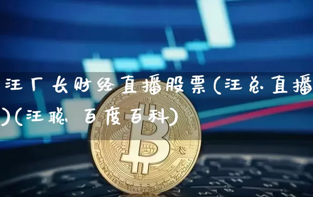 汪厂长财经直播股票(汪总直播)(汪聪 百度百科)_https://www.kairu168.com_广期所_第1张
