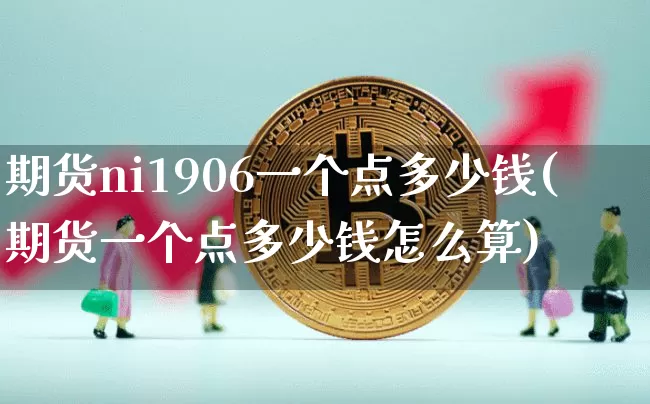 期货ni1906一个点多少钱(期货一个点多少钱怎么算)_https://www.kairu168.com_大商所_第1张