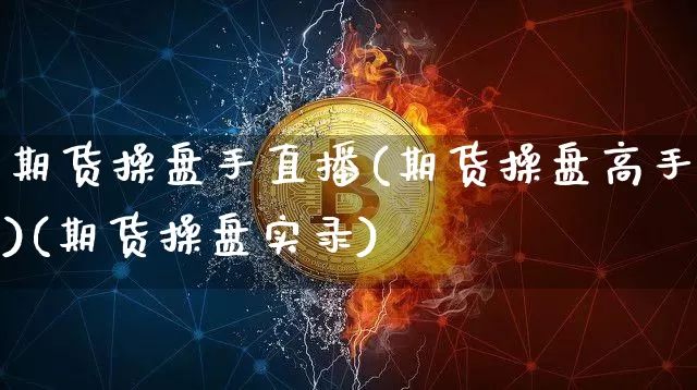 期货操盘手直播(期货操盘高手)(期货操盘实录)_https://www.kairu168.com_大商所_第1张