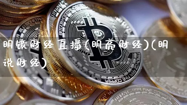 明镜财经直播(明亮财经)(明说财经)_https://www.kairu168.com_上期所_第1张