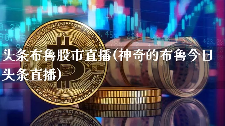 头条布鲁股市直播(神奇的布鲁今日头条直播)_https://www.kairu168.com_大商所_第1张