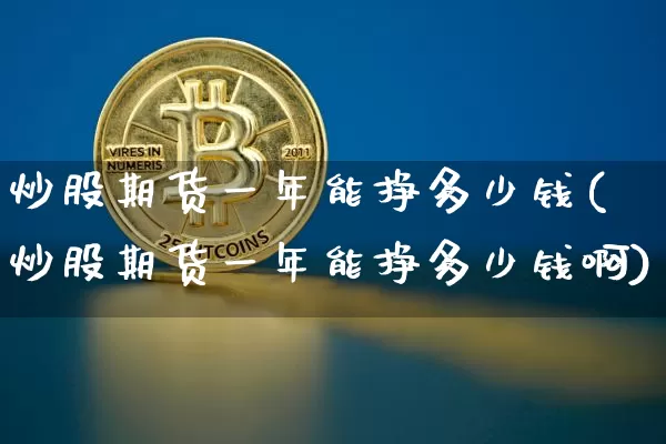 炒股期货一年能挣多少钱(炒股期货一年能挣多少钱啊)_https://www.kairu168.com_中金所_第1张