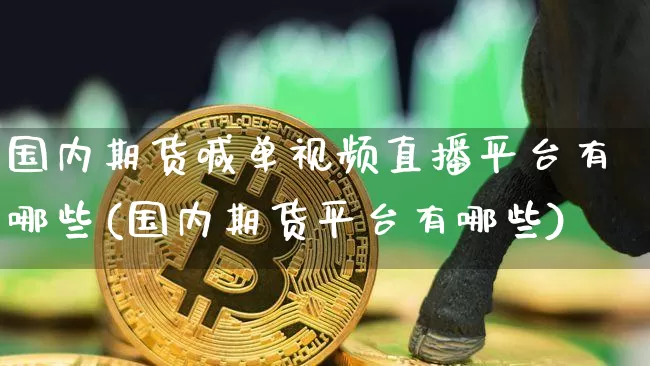 国内期货喊单视频直播平台有哪些(国内期货平台有哪些)_https://www.kairu168.com_中金所_第1张