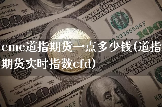 cme道指期货一点多少钱(道指期货实时指数cfd)_广期所_第1张_财经网 cme道指期货一点多少钱(道指期货实时指数cfd)_https://www.kairu168.com_广期所_第1张