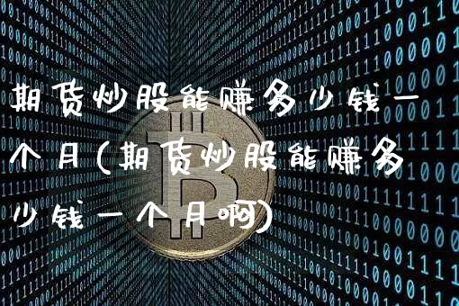期货炒股能赚多少钱一个月(期货炒股能赚多少钱一个月啊)_https://www.kairu168.com_上期所_第1张