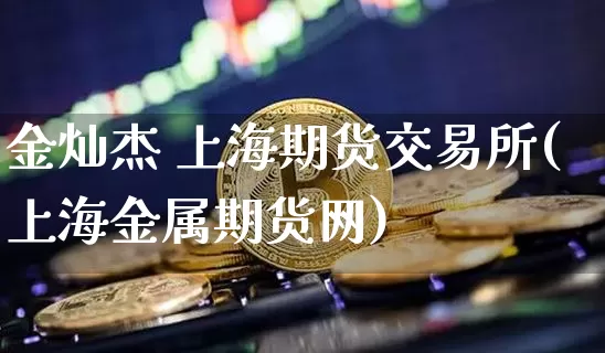 金灿杰 上海期货交易所(上海金属期货网)_https://www.kairu168.com_广期所_第1张