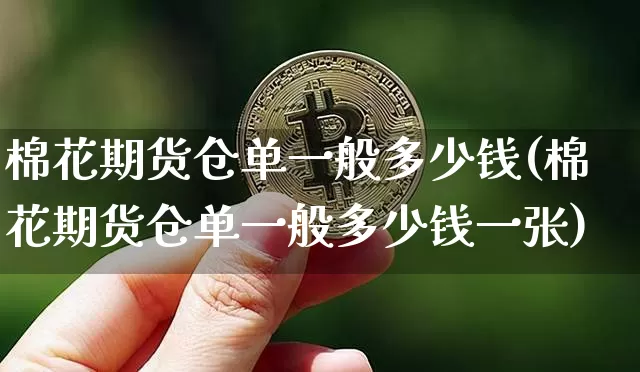 棉花期货仓单一般多少钱(棉花期货仓单一般多少钱一张)_https://www.kairu168.com_上期能源_第1张
