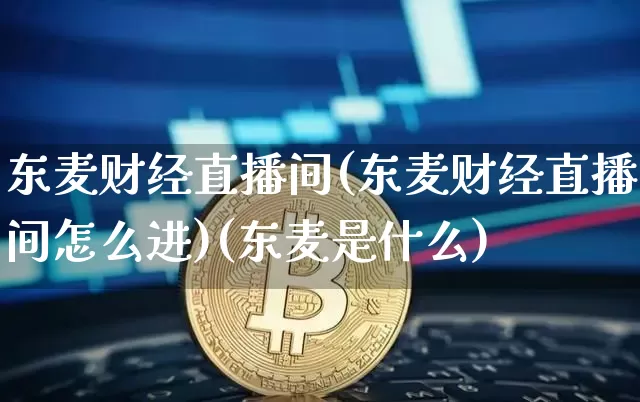 东麦财经直播间(东麦财经直播间怎么进)(东麦是什么)_https://www.kairu168.com_中金所_第1张