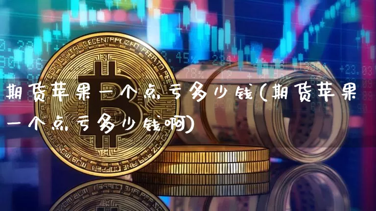 期货苹果一个点亏多少钱(期货苹果一个点亏多少钱啊)_https://www.kairu168.com_大商所_第1张
