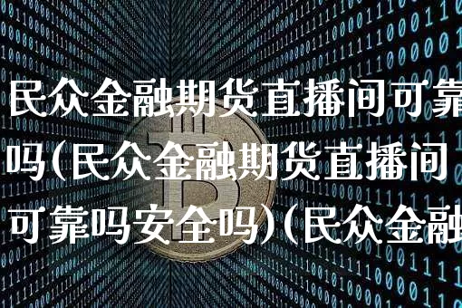 民众金融期货直播间可靠吗(民众金融期货直播间可靠吗安全吗)(民众金融app)_https://www.kairu168.com_中金所_第1张
