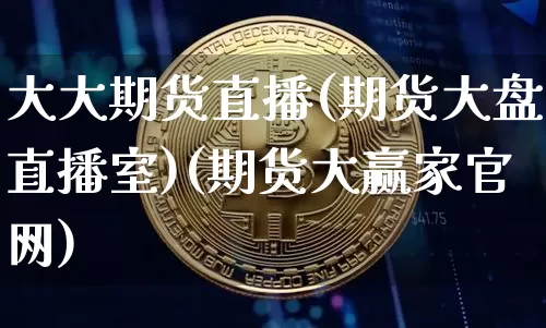 大大期货直播(期货大盘直播室)(期货大赢家官网)_https://www.kairu168.com_广期所_第1张