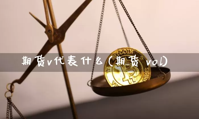 期货v代表什么(期货 vol)_https://www.kairu168.com_上期所_第1张