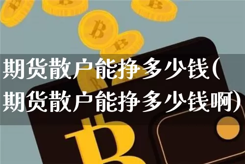 期货散户能挣多少钱(期货散户能挣多少钱啊)_https://www.kairu168.com_上期所_第1张