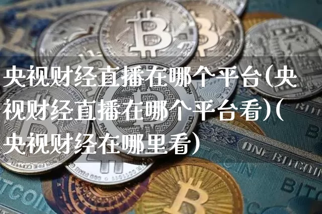 央视财经直播在哪个平台(央视财经直播在哪个平台看)(央视财经在哪里看)_https://www.kairu168.com_中金所_第1张